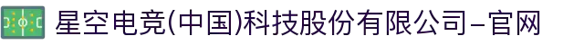 星空电竞(中国)科技股份有限公司-官网